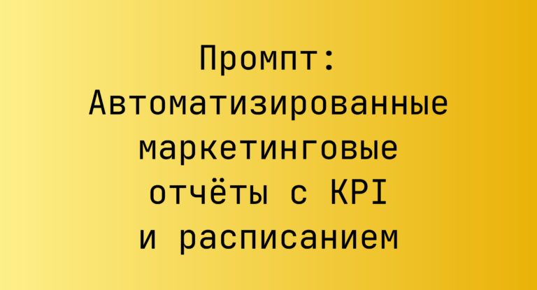 Промпт: Автоматизированные маркетинговые отчёты с KPI и расписанием