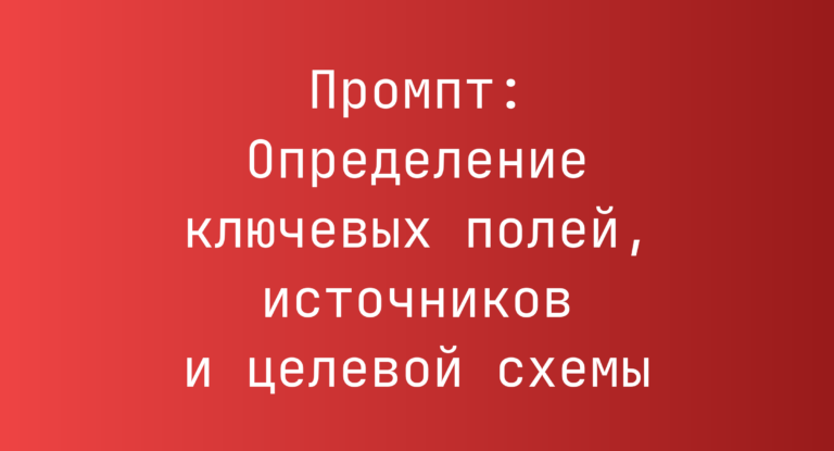 Промпт: Определение ключевых полей, источников и целевой схемы