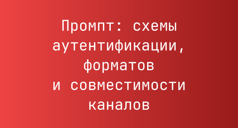 Промпт: схемы аутентификации, форматов и совместимости каналов