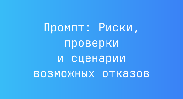 Промпт: Риски, проверки и сценарии возможных отказов