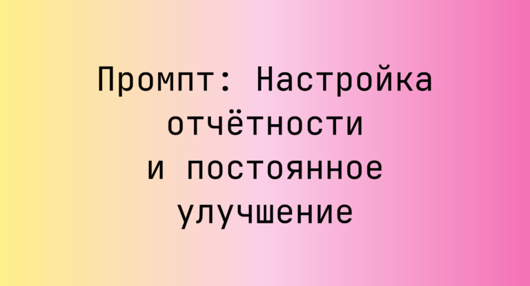Промпт: Настройка отчётности и постоянное улучшение