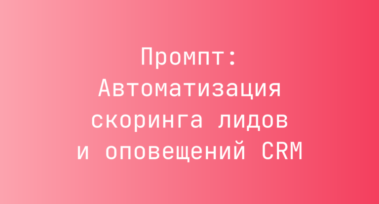 Промпт: Автоматизация скоринга лидов и оповещений CRM
