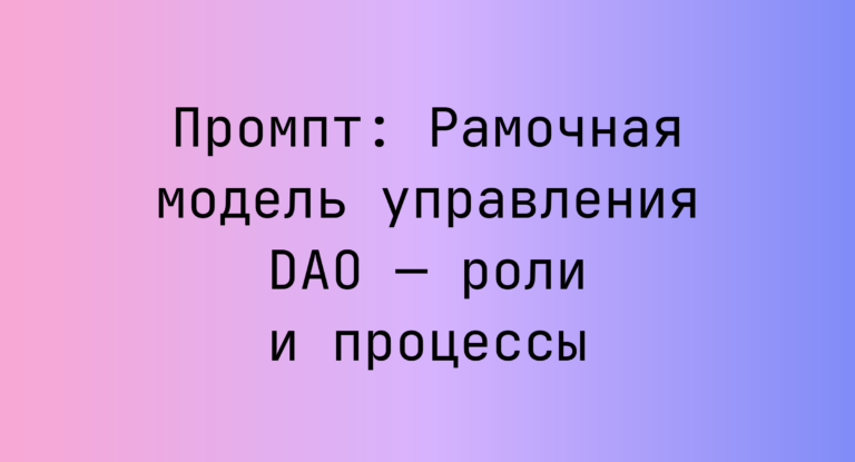 Промпт: Рамочная модель управления DAO — роли и процессы