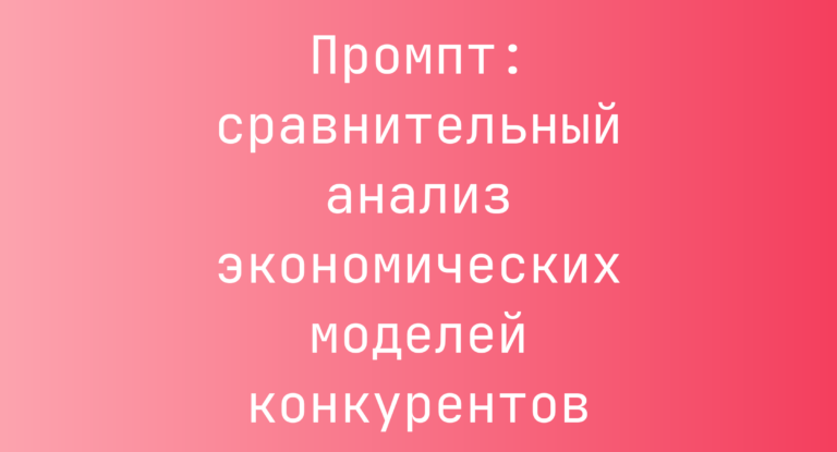 Промпт: сравнительный анализ экономических моделей конкурентов