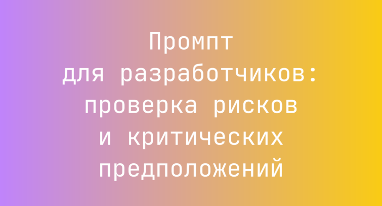 Промпт для разработчиков: проверка рисков и критических предположений