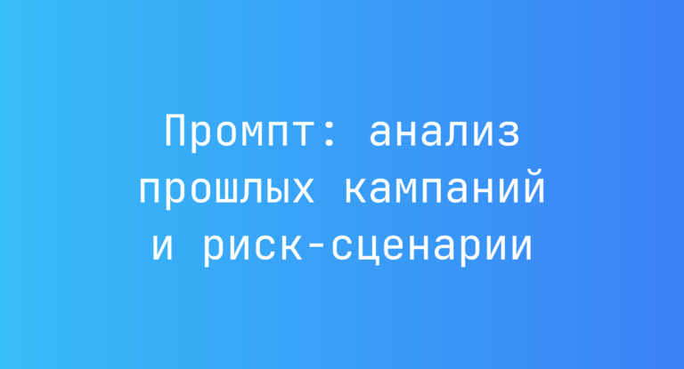 Промпт: анализ прошлых кампаний и риск‑сценарии