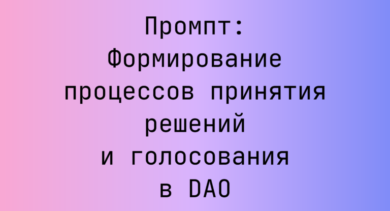Промпт: Формирование процессов принятия решений и голосования в DAO