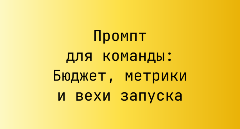 Промпт для команды: Бюджет, метрики и вехи запуска