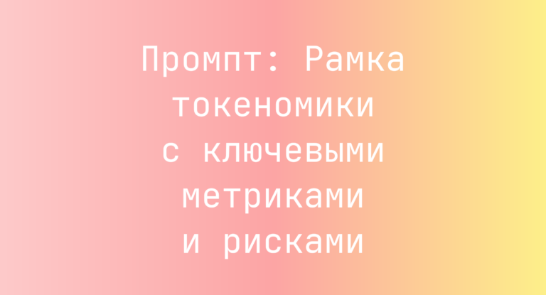 Промпт: Рамка токеномики с ключевыми метриками и рисками