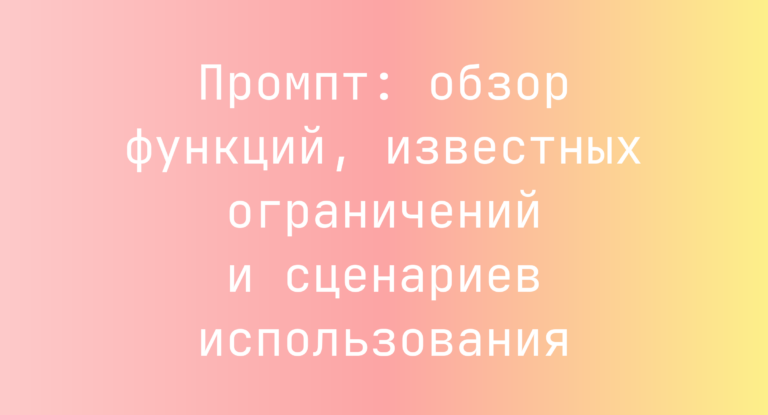 Промпт: обзор функций, известных ограничений и сценариев использования