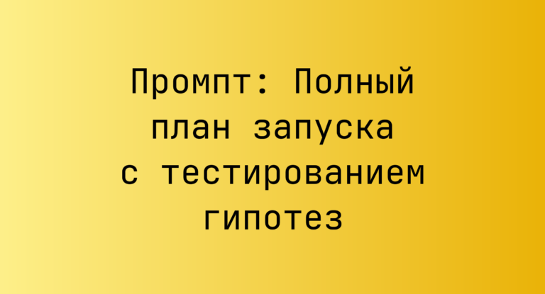 Промпт: Полный план запуска с тестированием гипотез