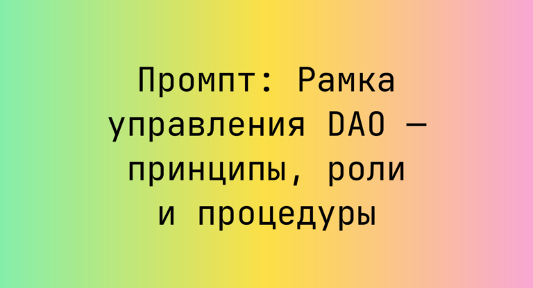 Промпт: Рамка управления DAO — принципы, роли и процедуры