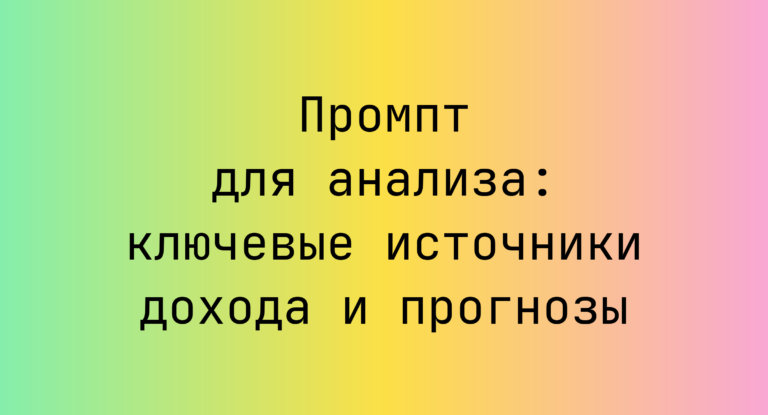 Промпт для анализа: ключевые источники дохода и прогнозы