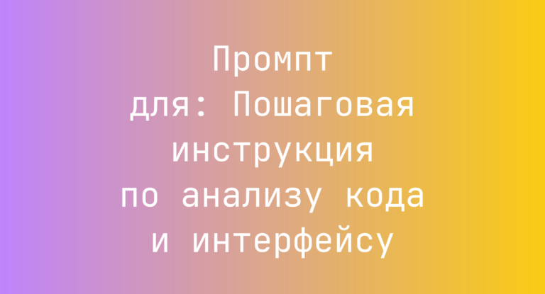 Промпт для: Пошаговая инструкция по анализу кода и интерфейсу