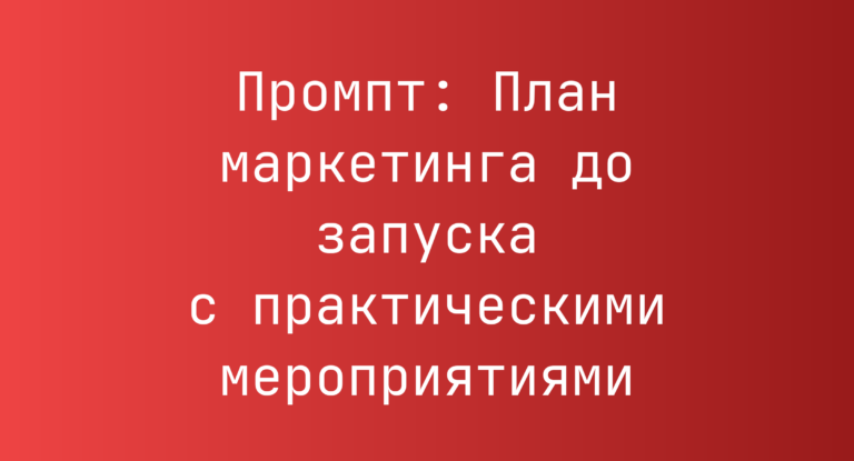 Промпт: План маркетинга до запуска с практическими мероприятиями