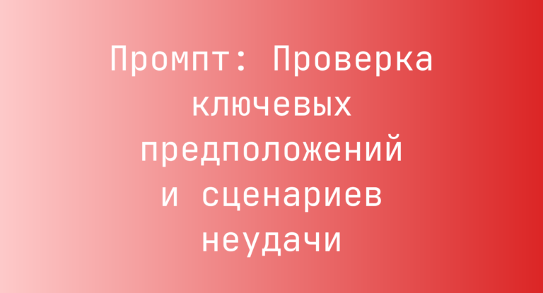 Промпт: Проверка ключевых предположений и сценариев неудачи
