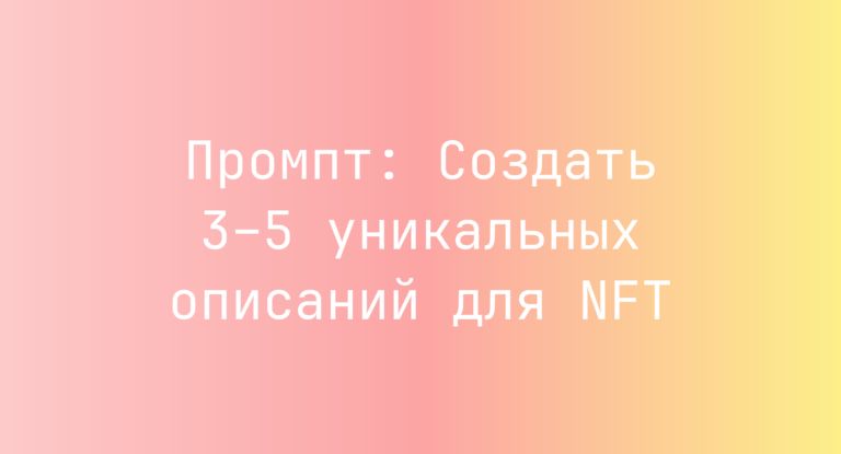 Промпт: Создать 3–5 уникальных описаний для NFT