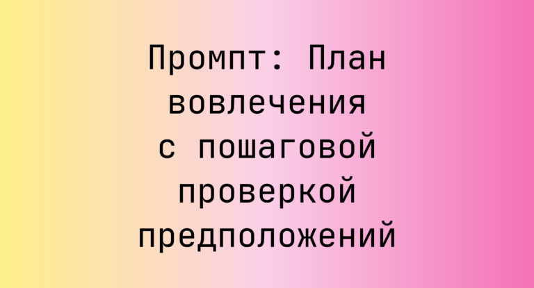 Промпт: План вовлечения с пошаговой проверкой предположений
