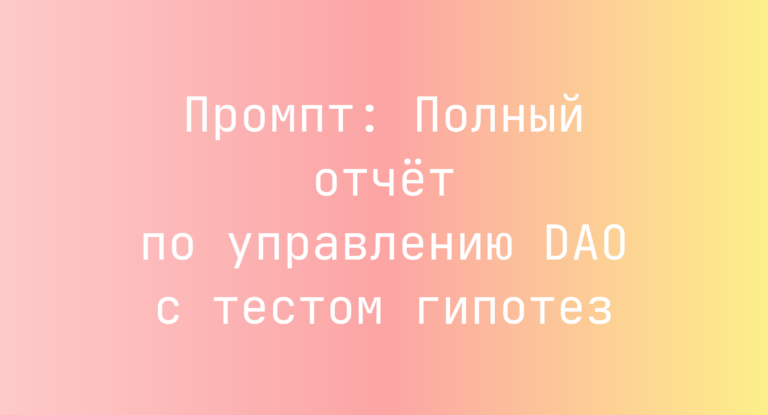 Промпт: Полный отчёт по управлению DAO с тестом гипотез
