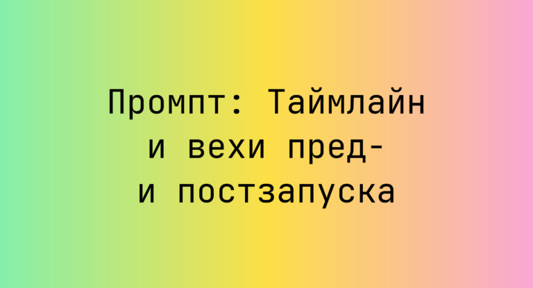 Промпт: Таймлайн и вехи пред- и постзапуска