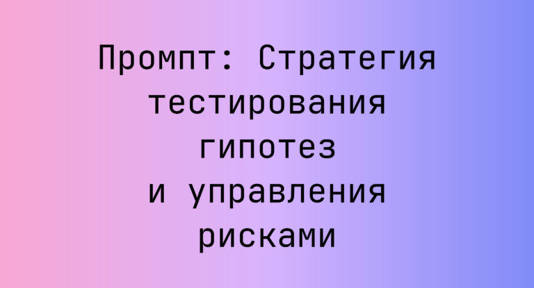 Промпт: Стратегия тестирования гипотез и управления рисками