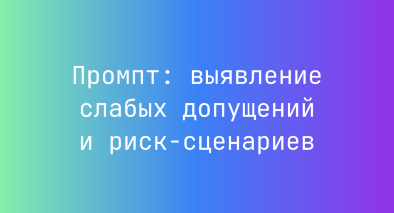 Промпт: выявление слабых допущений и риск‑сценариев