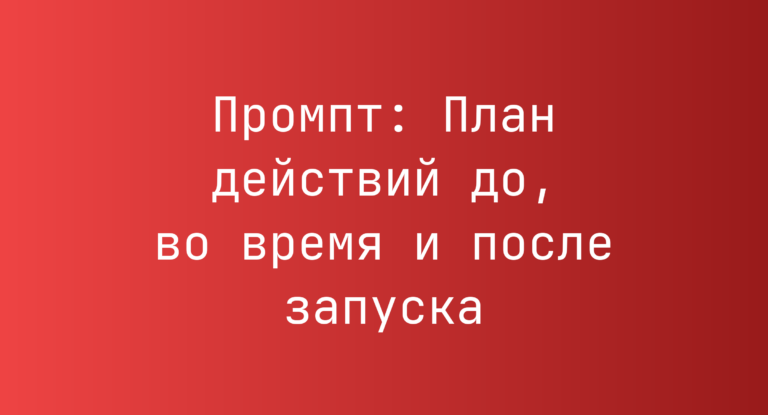 Промпт: План действий до, во время и после запуска