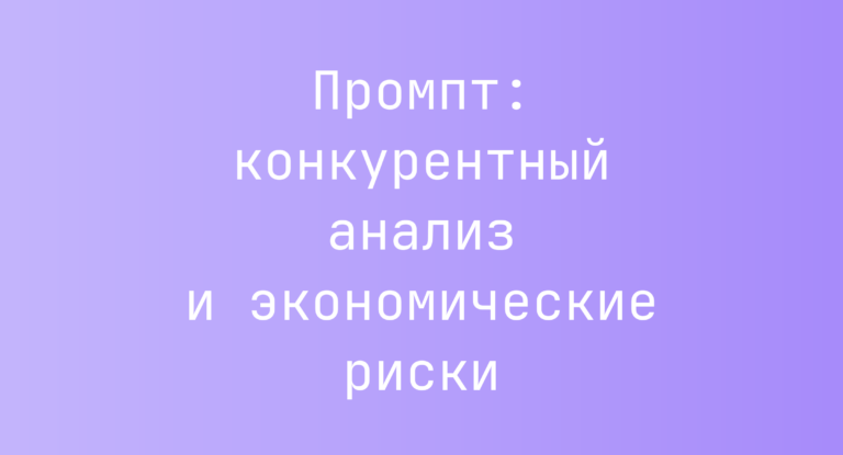 Промпт: конкурентный анализ и экономические риски