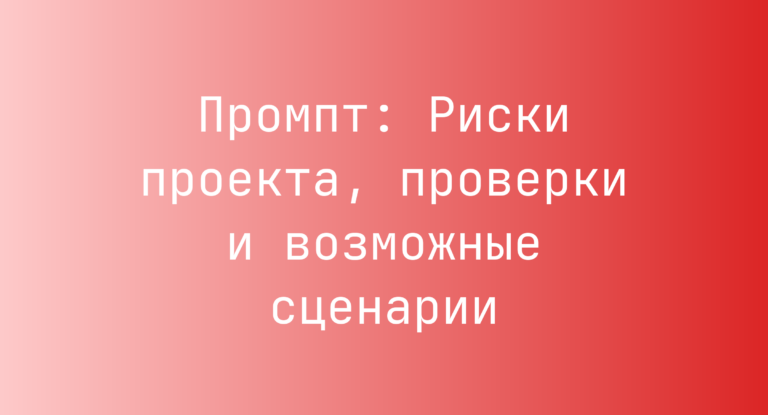 Промпт: Риски проекта, проверки и возможные сценарии