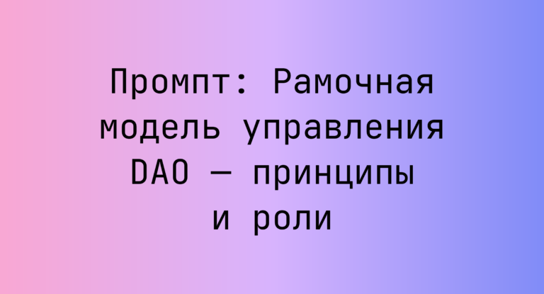 Промпт: Рамочная модель управления DAO — принципы и роли