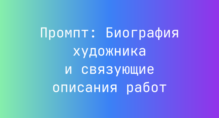 Промпт: Биография художника и связующие описания работ