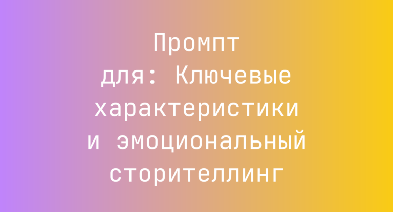 Промпт для: Ключевые характеристики и эмоциональный сторителлинг