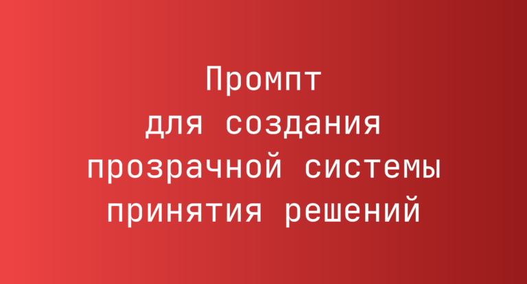 Промпт для создания прозрачной системы принятия решений