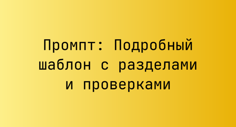 Промпт: Подробный шаблон с разделами и проверками