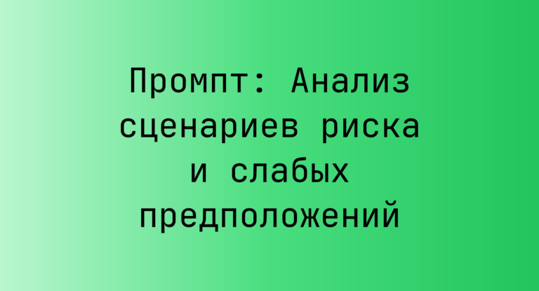 Промпт: Анализ сценариев риска и слабых предположений
