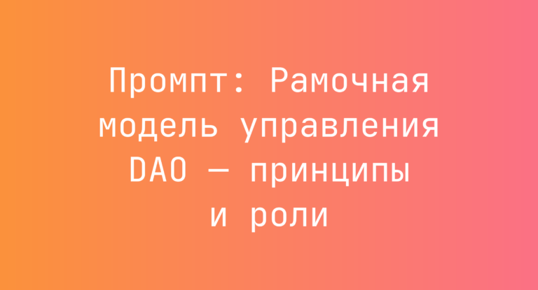 Промпт: Рамочная модель управления DAO — принципы и роли