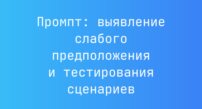 Промпт: выявление слабого предположения и тестирования сценариев