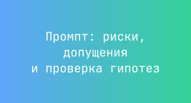 Промпт: риски, допущения и проверка гипотез