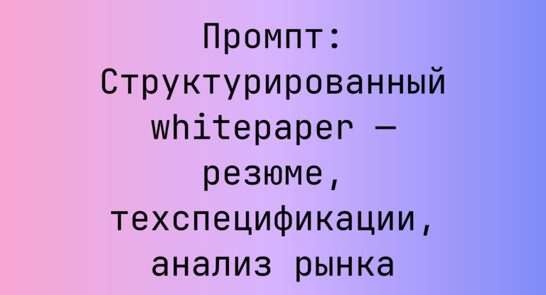 Промпт: Структурированный whitepaper — резюме, техспецификации, анализ рынка