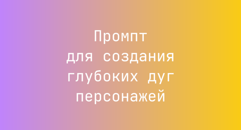 Промпт для создания глубоких дуг персонажей