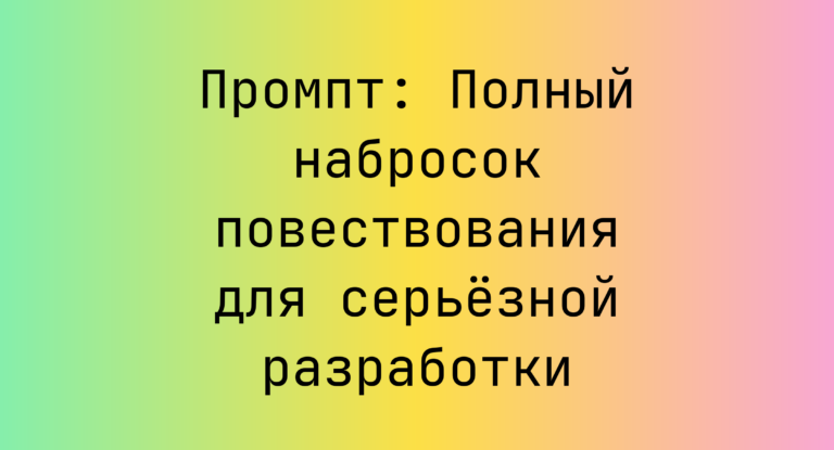 Промпт: Полный набросок повествования для серьёзной разработки