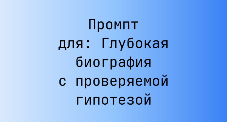Промпт для: Глубокая биография с проверяемой гипотезой