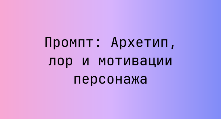 Промпт: Архетип, лор и мотивации персонажа