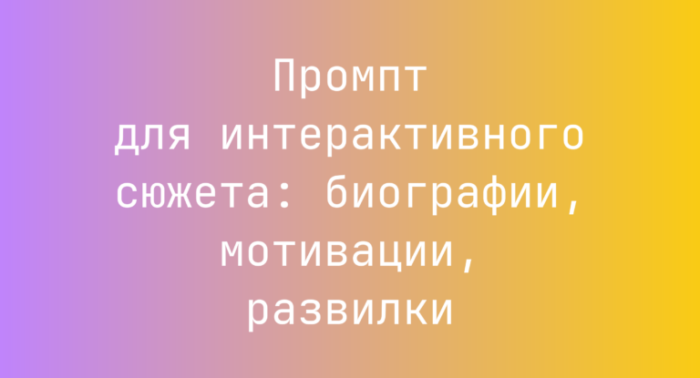 Промпт для интерактивного сюжета: биографии, мотивации, развилки