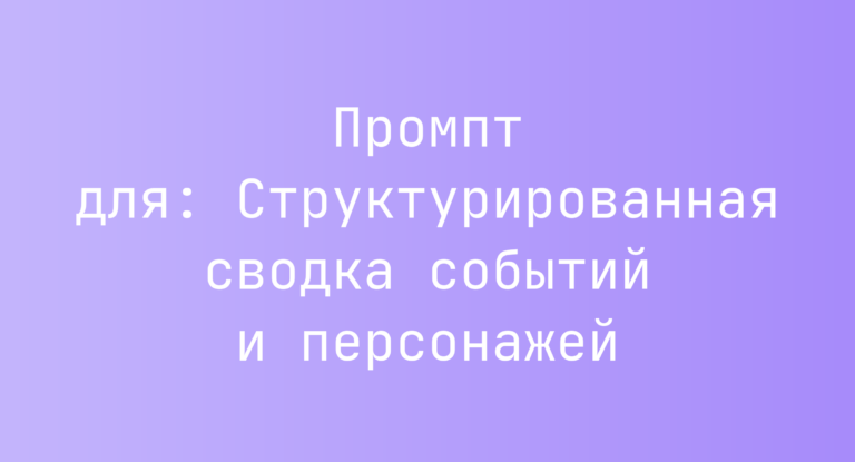 Промпт для: Структурированная сводка событий и персонажей