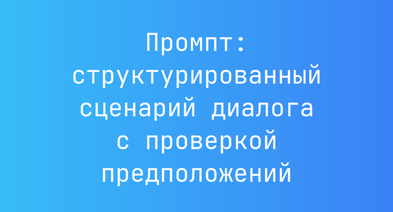 Промпт: структурированный сценарий диалога с проверкой предположений