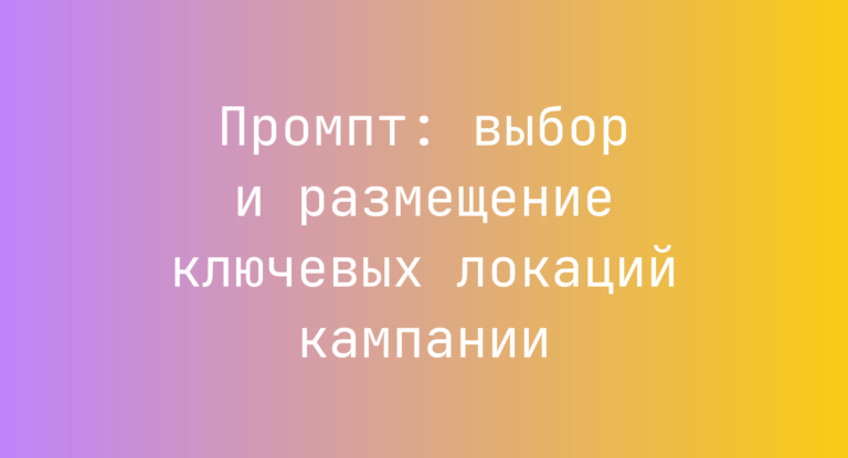 Промпт: выбор и размещение ключевых локаций кампании