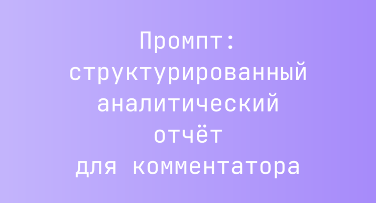 Промпт: структурированный аналитический отчёт для комментатора