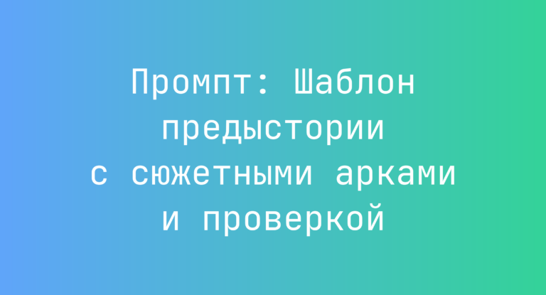 Промпт: Шаблон предыстории с сюжетными арками и проверкой