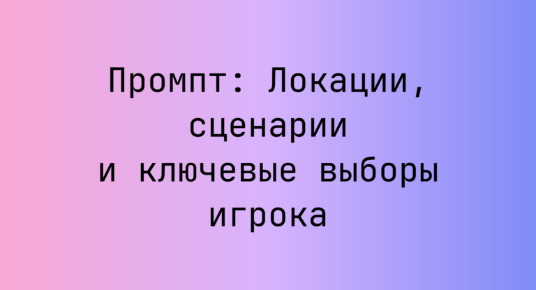 Промпт: Локации, сценарии и ключевые выборы игрока